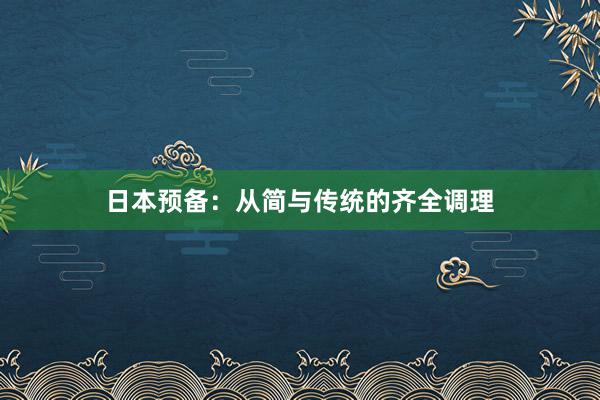 日本预备：从简与传统的齐全调理